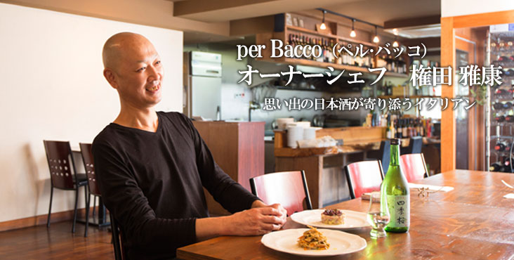 権田雅康 / per Bacco(ペル・バッコ)思い出の日本酒が寄り添うイタリアン 権田雅康 / per Bacco(ペル・バッコ)思い出の日本酒が寄り添うイタリアン