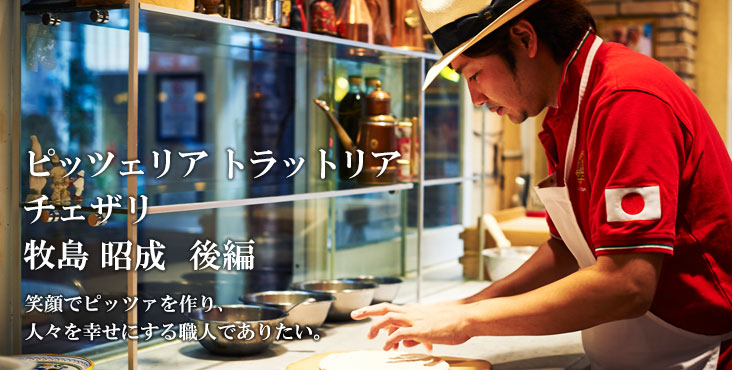牧島 昭成 ピッツェリア トラットリア チェザリ 笑顔でピッツァを作り、人々を幸せにする職人でありたい。