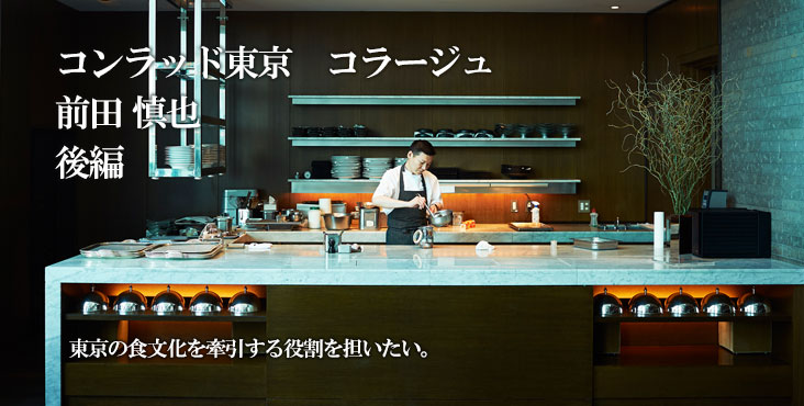 前田 慎也 コラージュ（コンラッド東京） 東京の食文化を牽引する役割を担いたい。