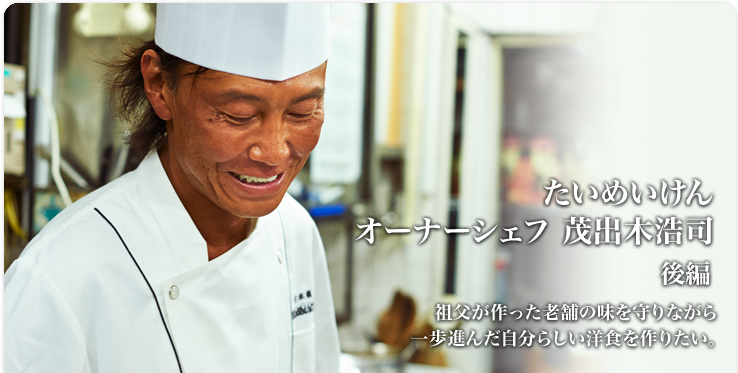 茂出木 浩司 たいめいけん 祖父が作った老舗の味を守りながら一歩進んだ自分らしい洋食を作りたい。
