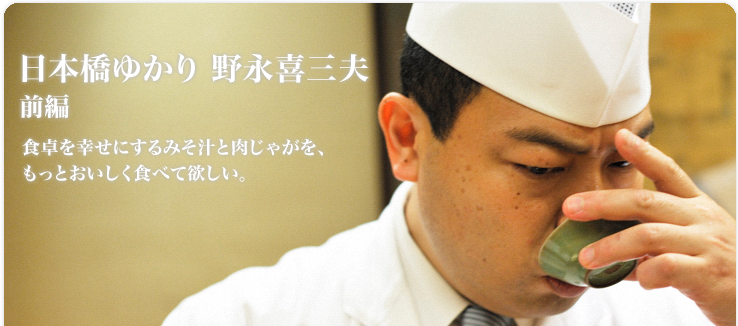 野永 喜三夫 日本橋ゆかり 食卓を幸せにするみそ汁と肉じゃがを、もっとおいしく食べて欲しい。