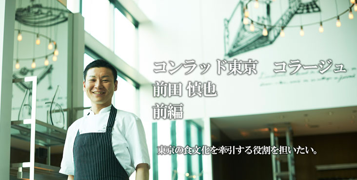 前田 慎也 コラージュ（コンラッド東京） 東京の食文化を牽引する役割を担いたい。