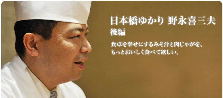 野永 喜三夫 / 日本橋ゆかり 食卓を幸せにするみそ汁と肉じゃがを、もっとおいしく食べて欲しい。
