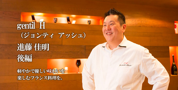 進藤 佳明 gentil‐h（ジョンティアッシュ） 軽やかで優しい味わいを、楽しむフランス料理を。
