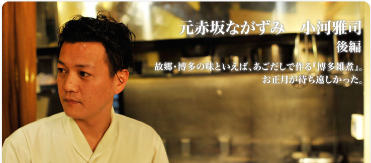 小河 雅司 / 元赤坂ながずみ 放浪の末に見つけた料理人の仕事。これからもずっと旅を続ける人生でありたい。
